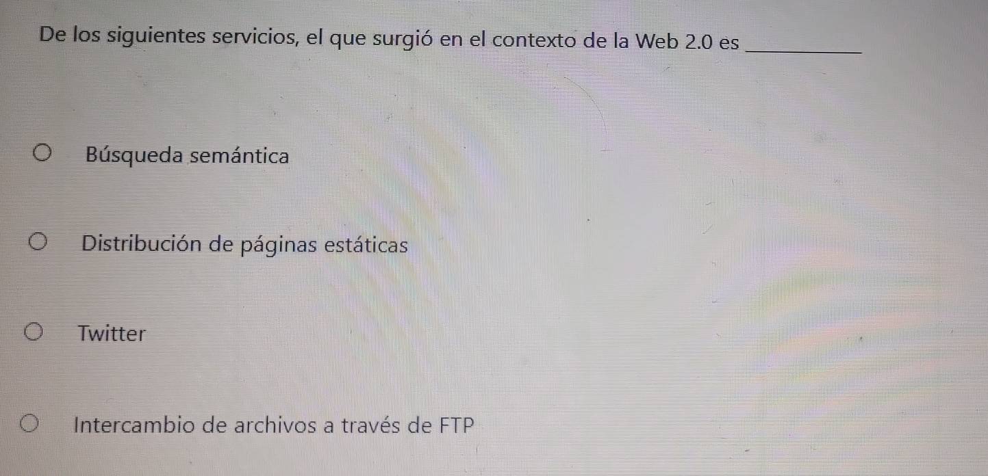 De los siguientes servicios, el que surgió en el contexto de la Web 2.0 es_
Búsqueda semántica
Distribución de páginas estáticas
Twitter
Intercambio de archivos a través de FTP