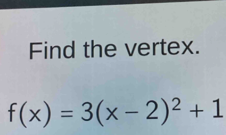 Find the vertex.
f(x)=3(x-2)^2+1