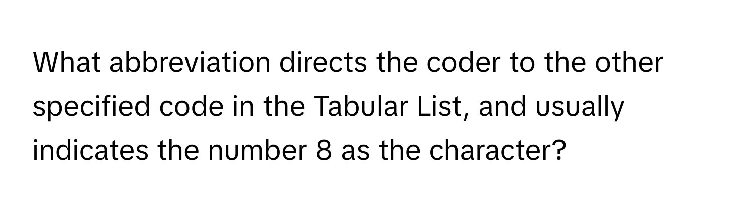 What abbreviation directs the coder to the other specified code in the Tabular List, and usually indicates the number 8 as the character?