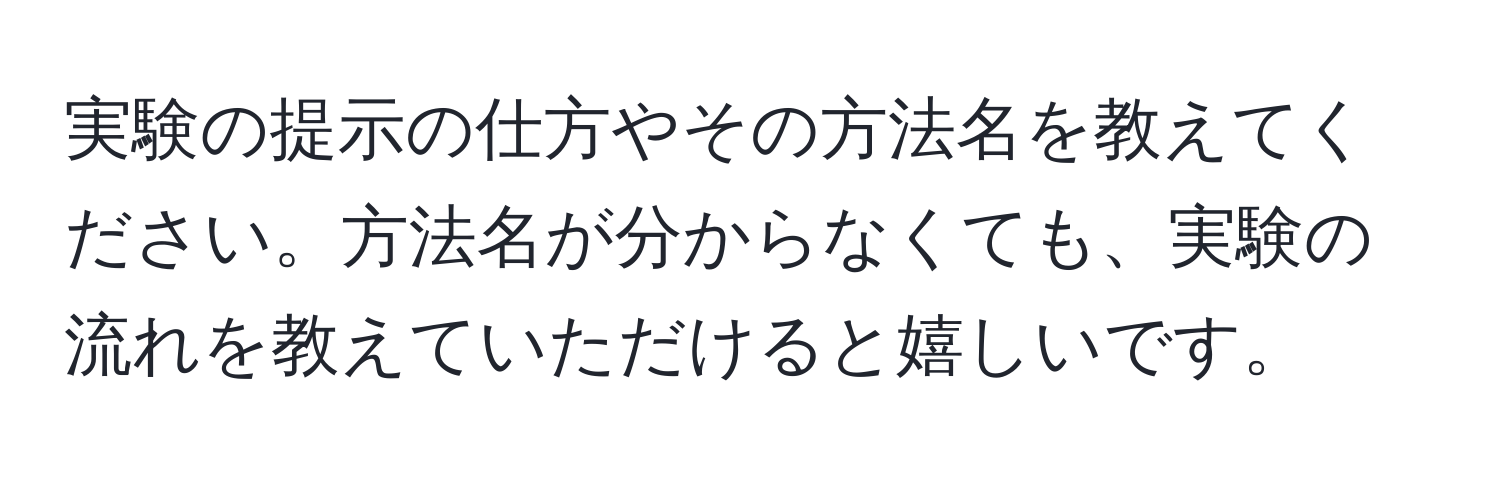 実験の提示の仕方やその方法名を教えてください。方法名が分からなくても、実験の流れを教えていただけると嬉しいです。