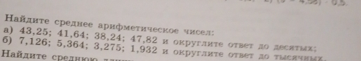 2x 
айдиτе среднее арифмеτическое чисел: 
a) 43, 25; 41, 64; 38, 24; 47, 82 и оκруглиτе оτвет ло деситΕх; 
6) 7,126; 5,364; 3,275; 1,932 и округлиτе оτвет ло тысπчвмX 
Ηайдиτе среднюю α