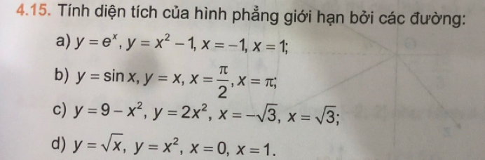 Tính diện tích của hình phẳng giới hạn bởi các đường: 
a) y=e^x, y=x^2-1, x=-1, x=1; 
b) y=sin x, y=x, x= π /2 , x=π; 
c) y=9-x^2, y=2x^2, x=-sqrt(3), x=sqrt(3); 
d) y=sqrt(x), y=x^2, x=0, x=1.