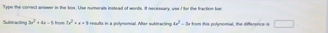 Type the correct answer in the box. Use numerals instead of words. If necessary, use / for the fraction bar. 
Subtracting 3x^2+4x-5 from 7x^2+x+9 results in a polynomial. After subtracting 4x^2-3x from this polynomial, the difference is x_1+x_2+·s +x_n=1