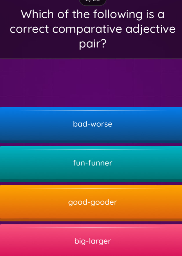 Which of the following is a
correct comparative adjective
pair?
bad-worse
fun-funner
good-gooder
big-larger