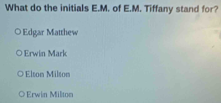 What do the initials E.M. of E.M. Tiffany stand for?
Edgar Matthew
Erwin Mark
Elton Milton
Erwin Milton