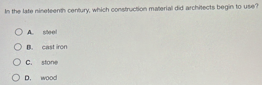 In the late nineteenth century, which construction material did architects begin to use?
A. steel
B. cast iron
C. stone
D. wood