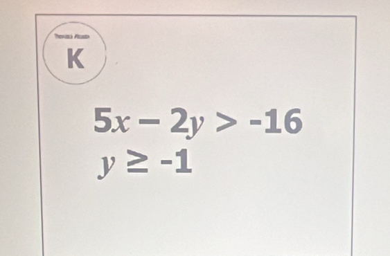 Torazá Alasin 
K
5x-2y>-16
y≥ -1