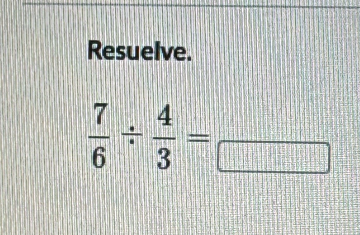 Resuelve.
 7/6 /  4/3 =frac 