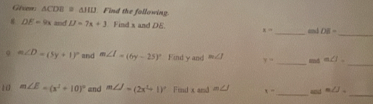 Given △ CDB≌ △ HIJ Find the following 
8 DE=9x and IJ=7x+3 Find x and DE. _and DE=
_
x=
。 m∠ D=(5y+1)^circ  and m∠ I=(6y-25)^circ  Find y and m∠ J y= _snd m∠ 1=
_ 
10. m∠ E=(x^2+10)^circ  and m∠ J=(2x^2+1)^circ  Find x and m∠ J x= _ and m∠ J_ 
_