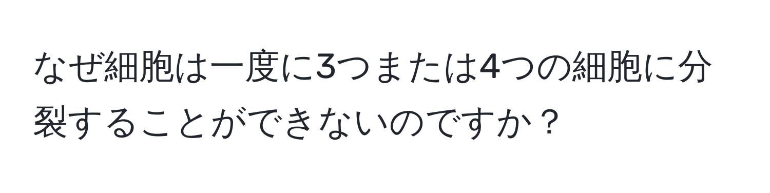 なぜ細胞は一度に3つまたは4つの細胞に分裂することができないのですか？