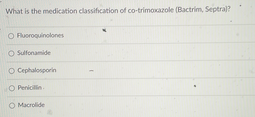 What is the medication classifcation of co-trimoxazole (Bactrim, Septra)?
Fluoroquinolones
Sulfonamide
Cephalosporin
Penicillin .
Macrolide