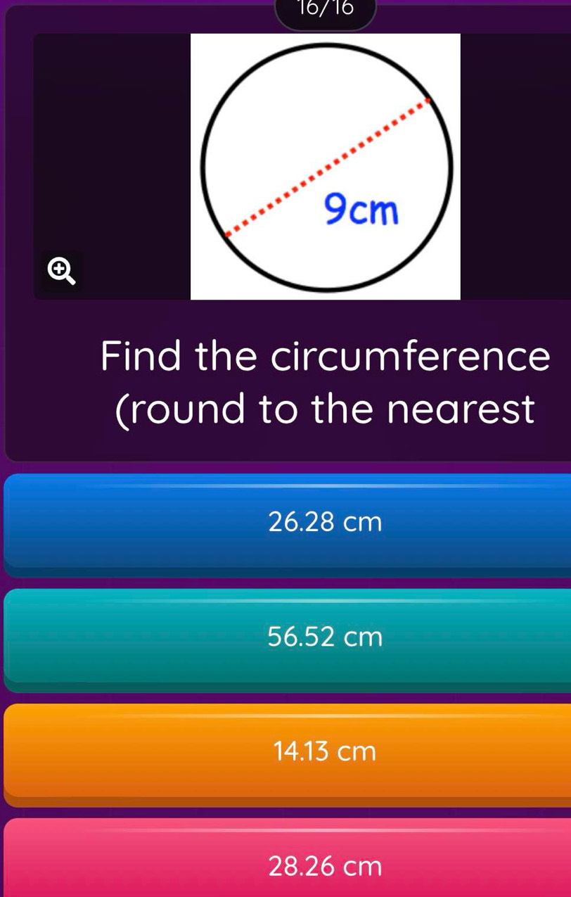 16/16
Find the circumference
(round to the nearest
26.28 cm
56.52 cm
14.13 cm
28.26 cm