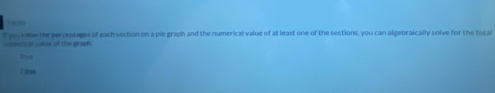 par know the percentages of each section on a pie graph and the numerical value of at least one of the sections, you can algebraically solve for the total 
oe ial valae of the graph 
T atue