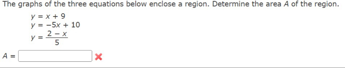 The graphs of the three equations below enclose a region. Determine the area A of the region.
y=x+9
y=-5x+10
y= (2-x)/5 
A=□ *