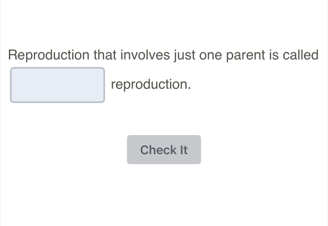 Reproduction that involves just one parent is called 
□ reproduction. 
Check It