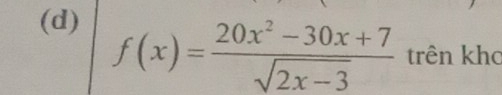 f(x)= (20x^2-30x+7)/sqrt(2x-3)  trên kho