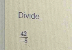 Divide.
 42/-8 