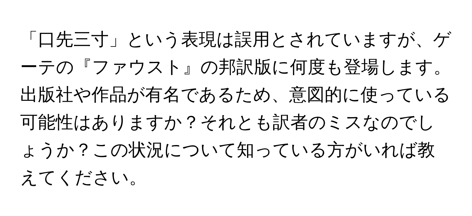 「口先三寸」という表現は誤用とされていますが、ゲーテの『ファウスト』の邦訳版に何度も登場します。出版社や作品が有名であるため、意図的に使っている可能性はありますか？それとも訳者のミスなのでしょうか？この状況について知っている方がいれば教えてください。