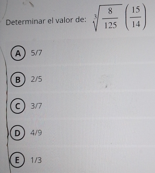 Determinar el valor de: sqrt[3](frac 8)125( 15/14 )
A 5/7
B 2/5
C 3/7
D 4/9
E 1/3