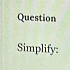 Question 
Simplify: