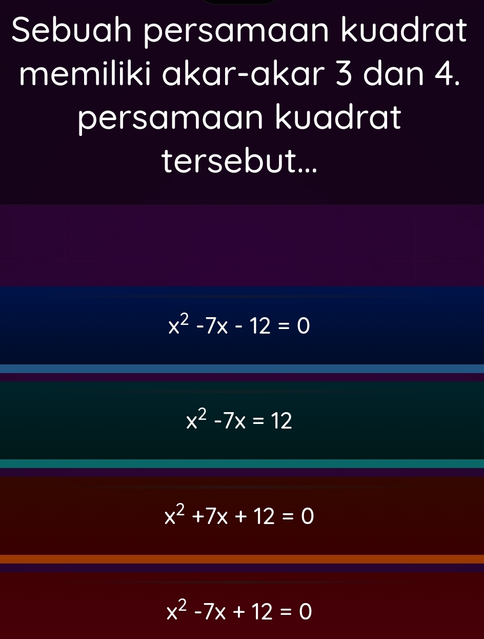 Sebuah persamaan kuadrat
memiliki akar-akar 3 dan 4.
persamaan kuadrat
tersebut...
x^2-7x-12=0
x^2-7x=12
x^2+7x+12=0
x^2-7x+12=0