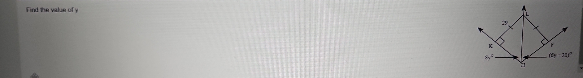 Find the value of y
L
29
K
F
8y°
(6y+20)^circ 
H