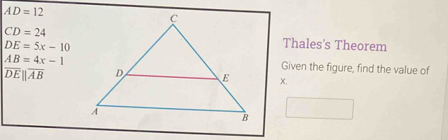 AD=12
CD=24 Thales's Theorem
DE=5x-10
AB=4x-1 Given the figure, find the value of
|overline DE||overline AB
X.