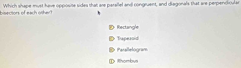 Which shape must have opposite sides that are parallel and congruent, and diagonals that are perpendicular
bisectors of each other?
P Rectangle
O Trapezoid
Parallelogram
⊥ Rhombus