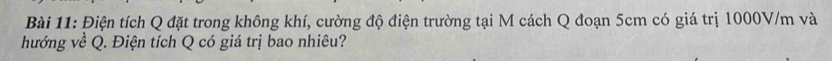 Điện tích Q đặt trong không khí, cường độ điện trường tại M cách Q đoạn 5cm có giá trị 1000V/m và 
hướng về Q. Điện tích Q có giá trị bao nhiêu?
