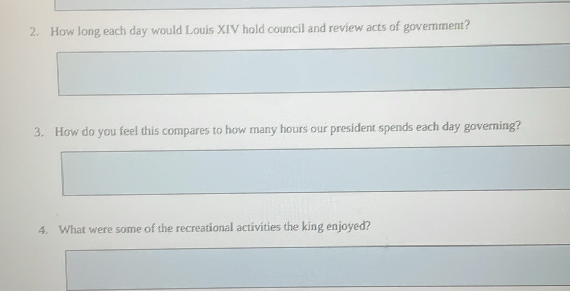 How long each day would Louis XIV hold council and review acts of government? 
3. How do you feel this compares to how many hours our president spends each day governing? 
4. What were some of the recreational activities the king enjoyed?