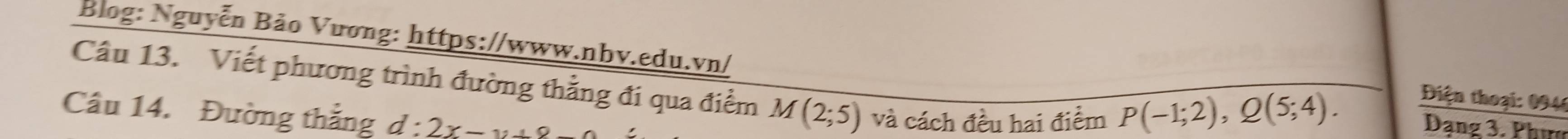Biog: Nguyễn Bảo Vương: https://www.nbv.edu.vn/ 
Câu 13. Viết phương trình đường thẳng đi qua điểm M(2;5) và cách đều hai điểm 
Điện thoại: 0946
Câu 14. Đường thẳng d:2x
P(-1;2), Q(5;4). 
Dang 3. Phin
