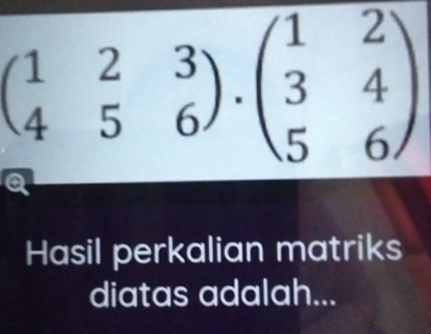 beginpmatrix 1&2&3 4&5&6endpmatrix · beginpmatrix 1&2 3&4 5&6endpmatrix
Hasil perkalian matriks 
diatas adalah...