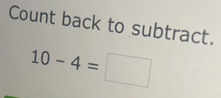 Count back to subtract.
10-4=□