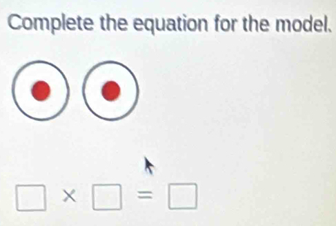 Complete the equation for the model. 
_ 
□ * □ =□