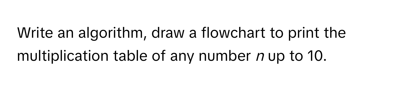 Solved: Write an algorithm, draw a flowchart to print the ...