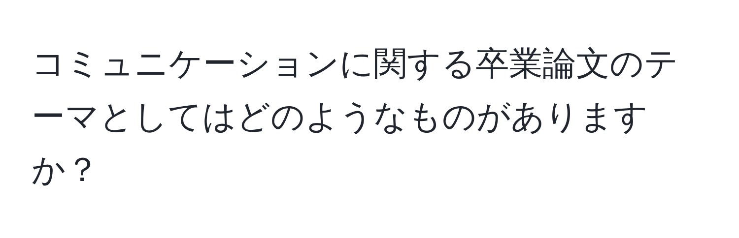 コミュニケーションに関する卒業論文のテーマとしてはどのようなものがありますか？