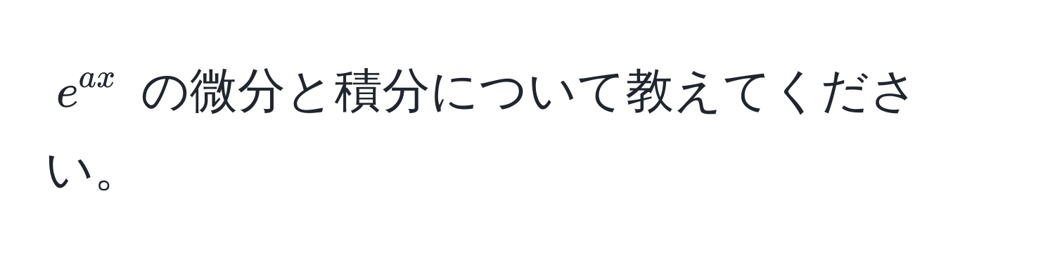 $e^(ax)$ の微分と積分について教えてください。