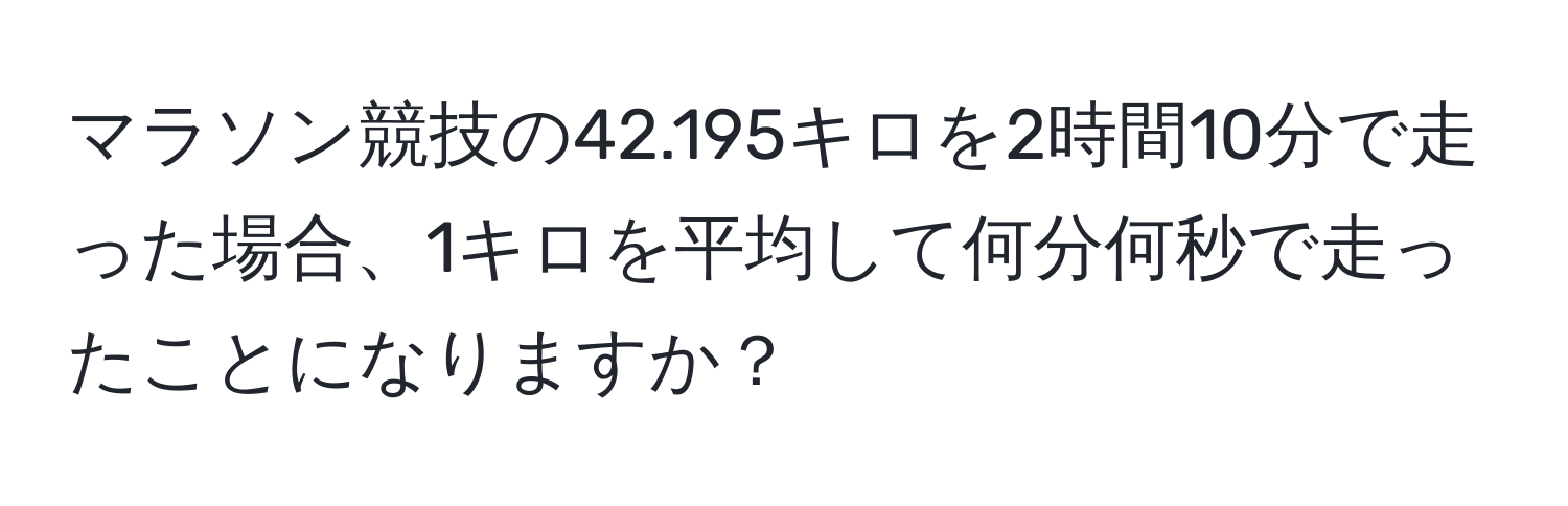 マラソン競技の42.195キロを2時間10分で走った場合、1キロを平均して何分何秒で走ったことになりますか？