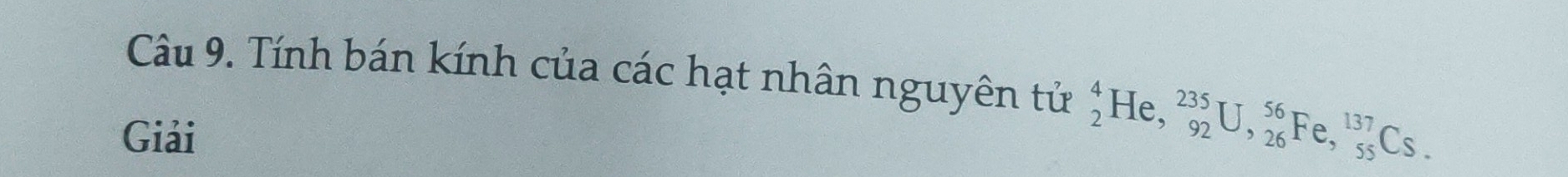 Tính bán kính của các hạt nhân nguyên tử _2^4He, _(92)^(235)U, _(26)^(56)Fe, _(55)^(137)Cs. 
Giải