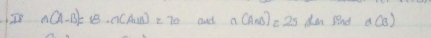 I8 n(A-B)=18· n(AuB)=70 and a(ANB)=25dmPard(B)