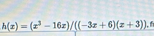 h(x)=(x^3-16x)/((-3x+6)(x+3)) , f