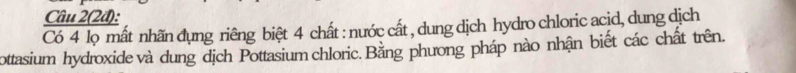  Ciu2(2d):/Co4lom  ất nhãn đụng riêng biệt 4 chất : nước cất , dung dịch hydro chloric acid, dung dịch 
ottasium hydroxide và dung dịch Pottasium chloric. Bằng phương pháp nào nhận biết các chất trên.