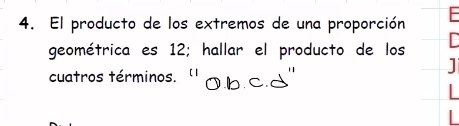 El producto de los extremos de una proporción 
geométrica es 12; hallar el producto de los 
cuatros términos.