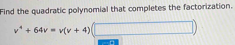 Find the quadratic polynomial that completes the factorization.
v^4+64v=v(v+4)(□ )