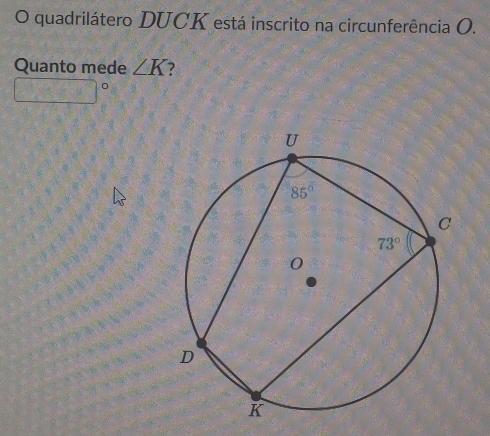 quadrilátero DUCK está inscrito na circunferência O.
Quanto mede ∠ K ?
-x-14][6-4)c)^2](0