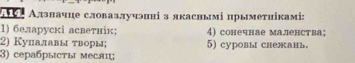 AΗ Алзначце словазлучэнні з якасньмі прыметнікамі: 
1) беларускі асветнік; 4) сонечнае маленства; 
2) Купалавы творы; 5) cуровы снежань. 
3) серабPысты месяц;