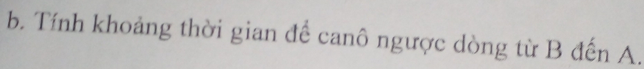 Tính khoảng thời gian để canô ngược dòng từ B đến A.