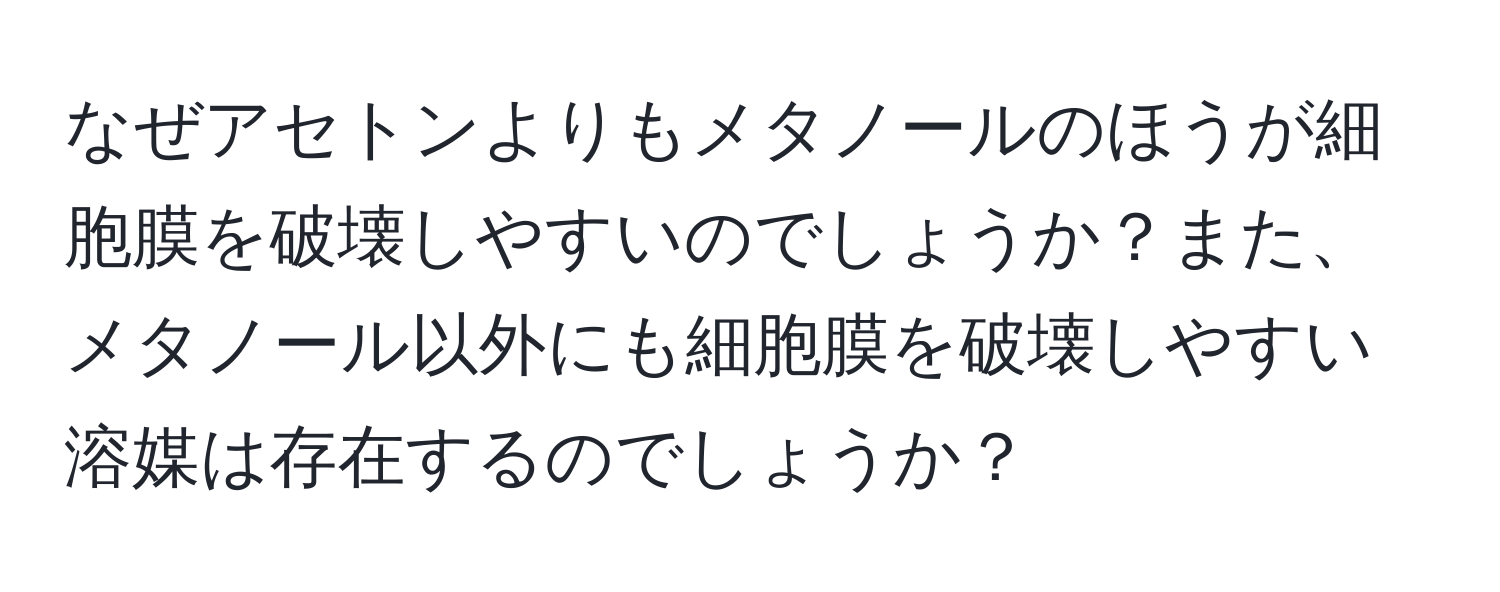 なぜアセトンよりもメタノールのほうが細胞膜を破壊しやすいのでしょうか？また、メタノール以外にも細胞膜を破壊しやすい溶媒は存在するのでしょうか？