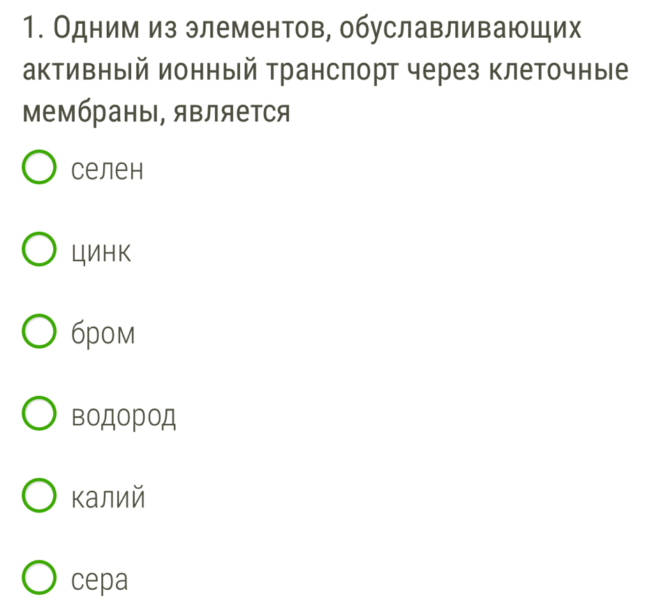 Одним из элементов, обуславливаюших
активный ионный Транспорт через клеточные
мембраны, яΒляется
Cелеh
цИHK
6pom
вOДорOД
калий
cepa