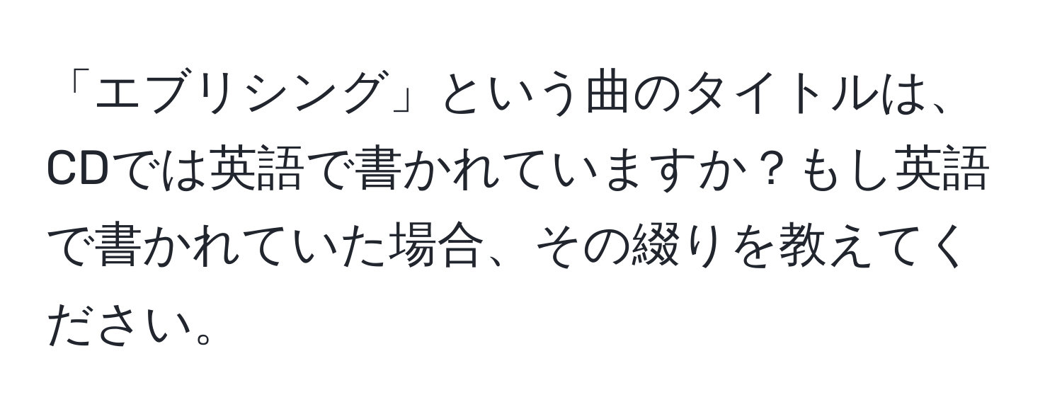 「エブリシング」という曲のタイトルは、CDでは英語で書かれていますか？もし英語で書かれていた場合、その綴りを教えてください。